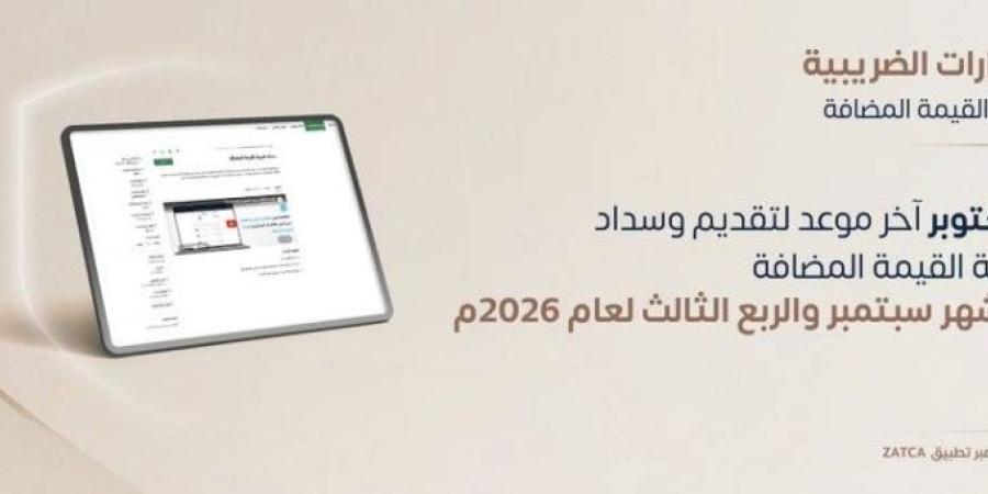 "زاتكا" تدعو المنشآت لتقديم إقرارات ضريبة القيمة المضافة عن شهر سبتمبر والربع الثالث لعام 2026