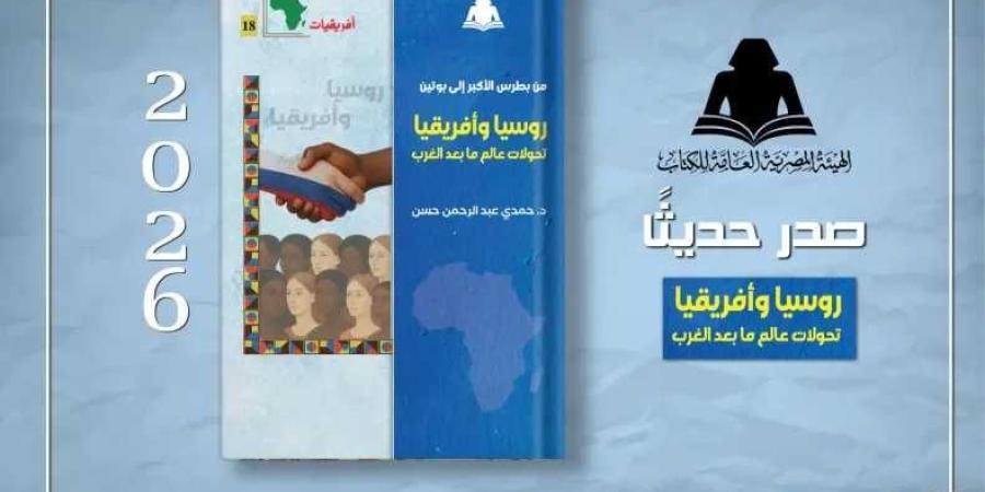 من بطرس الأكبر إلى بوتين».. كتاب جديد لحمـدي عبد الرحمن يرصد تحولات العلاقات الروسية الأفريقية